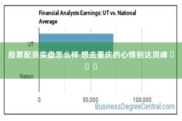 股票配资实盘怎么样 想去重庆的心情到达顶峰 ​​​