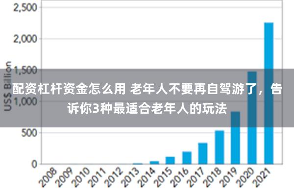 配资杠杆资金怎么用 老年人不要再自驾游了，告诉你3种最适合老年人的玩法