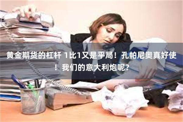 黄金期货的杠杆 1比1又是平局！孔帕尼奥真好使！我们的意大利炮呢？