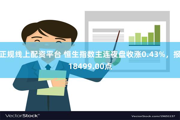 正规线上配资平台 恒生指数主连夜盘收涨0.43%，报18499.00点