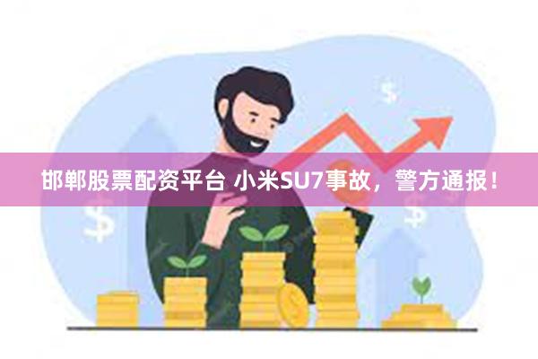 邯郸股票配资平台 小米SU7事故，警方通报！