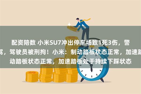 配资陪数 小米SU7冲出停车场致1死3伤，警方通报：排除酒驾毒驾，驾驶员被刑拘！小米：制动踏板状态正常，加速踏板处于持续下踩状态