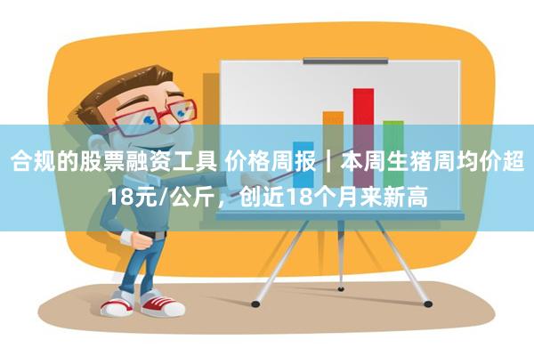 合规的股票融资工具 价格周报｜本周生猪周均价超18元/公斤，创近18个月来新高