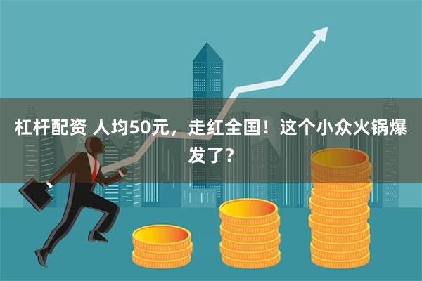 杠杆配资 人均50元，走红全国！这个小众火锅爆发了？