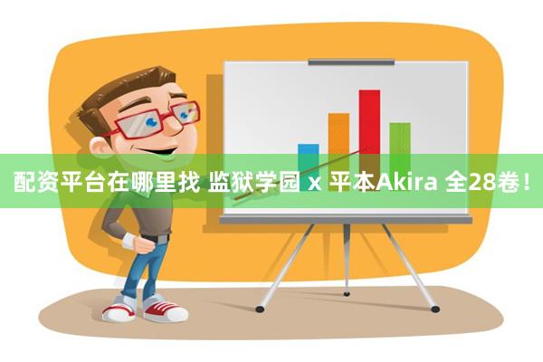 配资平台在哪里找 监狱学园 x 平本Akira 全28卷！