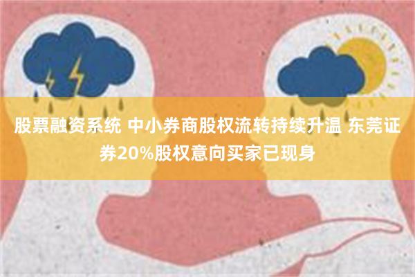 股票融资系统 中小券商股权流转持续升温 东莞证券20%股权意向买家已现身