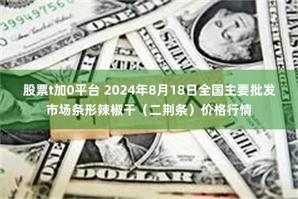 股票t加0平台 2024年8月18日全国主要批发市场条形辣椒干（二荆条）价格行情