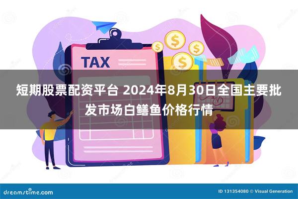 短期股票配资平台 2024年8月30日全国主要批发市场白鳝鱼价格行情