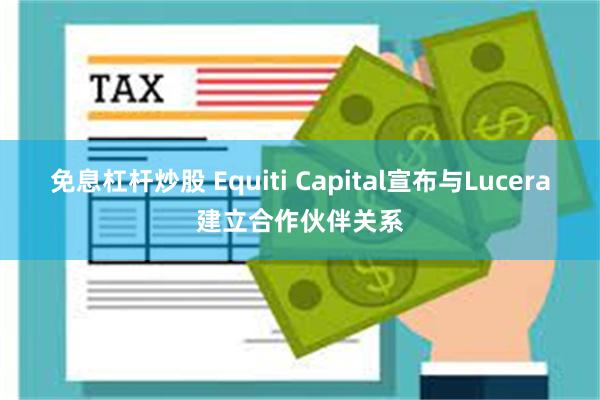 免息杠杆炒股 Equiti Capital宣布与Lucera建立合作伙伴关系