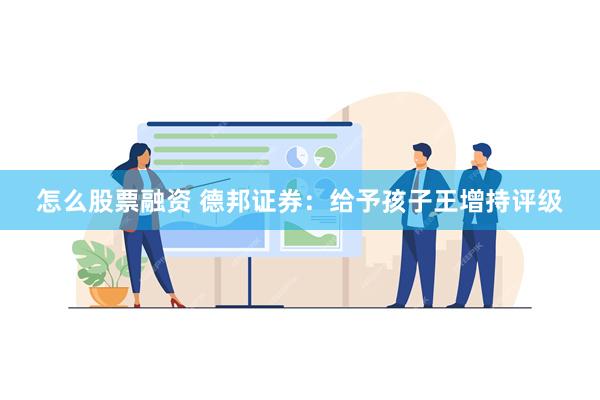 怎么股票融资 德邦证券：给予孩子王增持评级