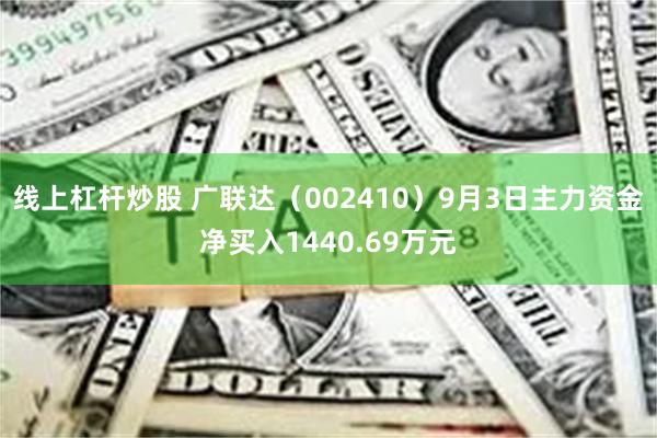 线上杠杆炒股 广联达（002410）9月3日主力资金净买入1440.69万元