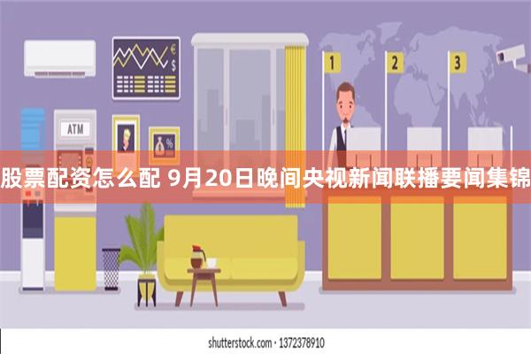 股票配资怎么配 9月20日晚间央视新闻联播要闻集锦