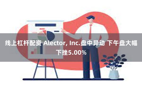 线上杠杆配资 Alector, Inc.盘中异动 下午盘大幅下挫5.00%