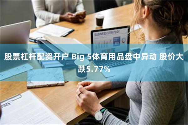 股票杠杆配资开户 Big 5体育用品盘中异动 股价大跌5.77%