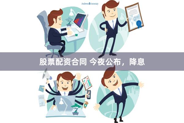 股票配资合同 今夜公布，降息