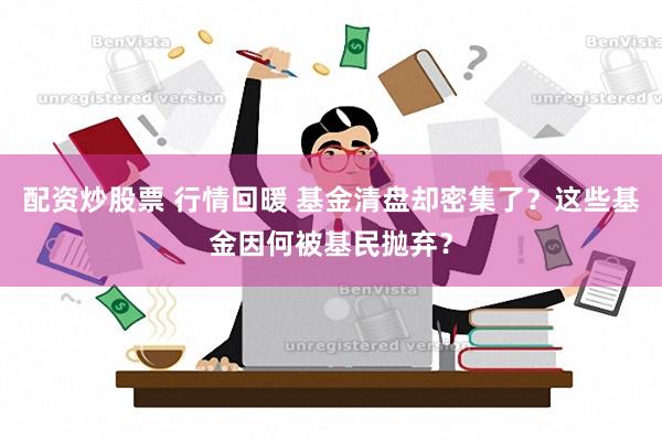 配资炒股票 行情回暖 基金清盘却密集了？这些基金因何被基民抛弃？