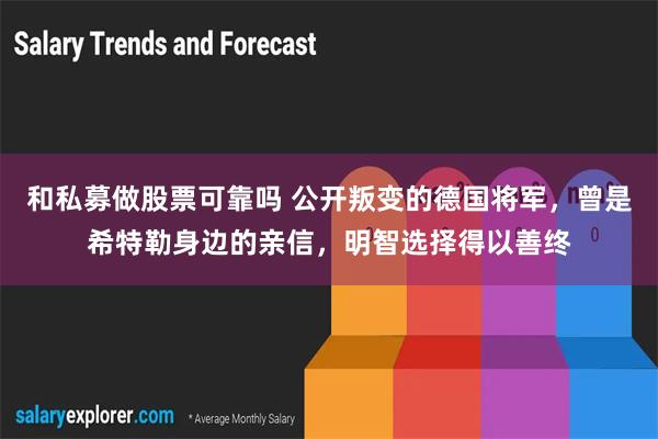 和私募做股票可靠吗 公开叛变的德国将军，曾是希特勒身边的亲信，明智选择得以善终