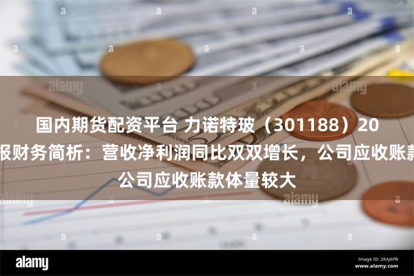 国内期货配资平台 力诺特玻（301188）2024年三季报财务简析：营收净利润同比双双增长，公司应收账款体量较大