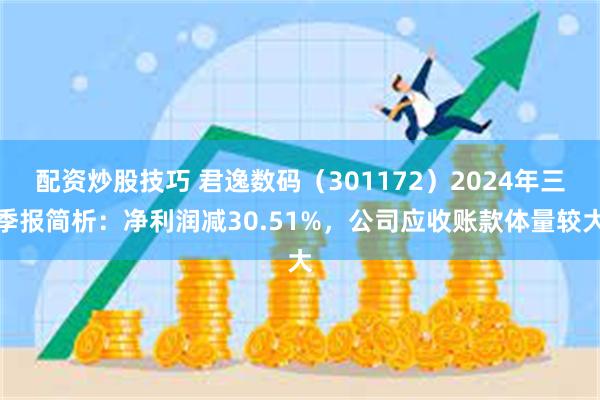 配资炒股技巧 君逸数码（301172）2024年三季报简析：净利润减30.51%，公司应收账款体量较大