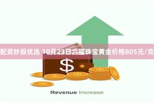 配资炒股优选 10月23日六福珠宝黄金价格805元/克