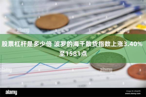 股票杠杆是多少倍 波罗的海干散货指数上涨3.40% 至1581点