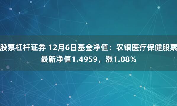 股票杠杆证券 12月6日基金净值：农银医疗保健股票最新净值1.4959，涨1.08%