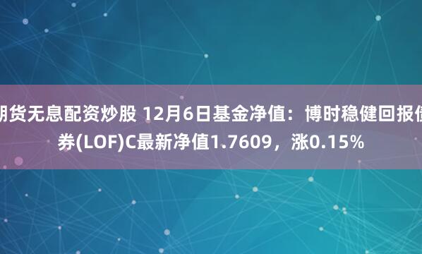 期货无息配资炒股 12月6日基金净值：博时稳健回报债券(LOF)C最新净值1.7609，涨0.15%