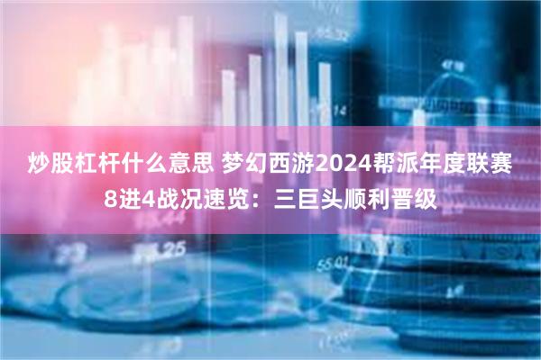 炒股杠杆什么意思 梦幻西游2024帮派年度联赛8进4战况速览：三巨头顺利晋级