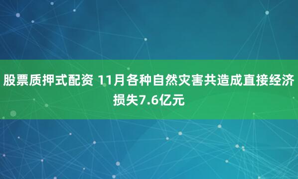 股票质押式配资 11月各种自然灾害共造成直接经济损失7.6亿元