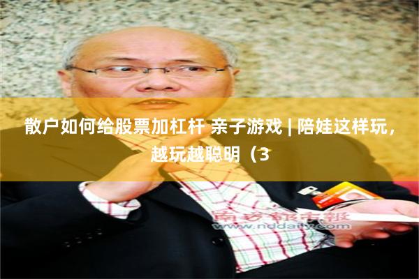 散户如何给股票加杠杆 亲子游戏 | 陪娃这样玩，越玩越聪明（3