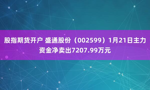 股指期货开户 盛通股份（002599）1月21日主力资金净卖出7207.99万元