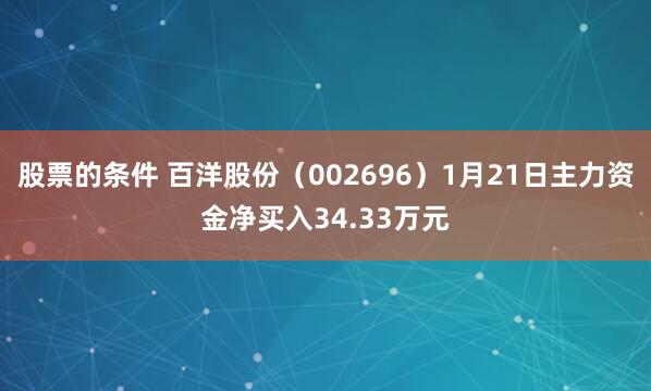 股票的条件 百洋股份（002696）1月21日主力资金净买入34.33万元