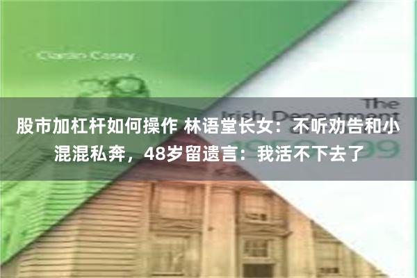 股市加杠杆如何操作 林语堂长女：不听劝告和小混混私奔，48岁留遗言：我活不下去了