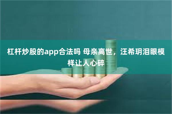 杠杆炒股的app合法吗 母亲离世，汪希玥泪眼模样让人心碎