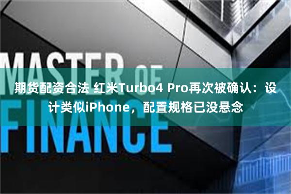 期货配资合法 红米Turbo4 Pro再次被确认：设计类似iPhone，配置规格已没悬念