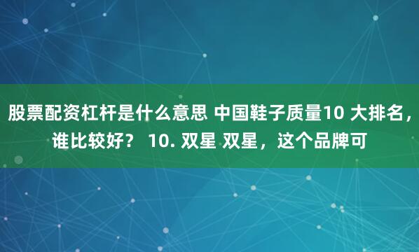 股票配资杠杆是什么意思 中国鞋子质量10 大排名，谁比较好？ 10. 双星 双星，这个品牌可