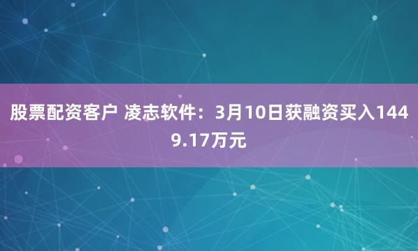 股票配资客户 凌志软件：3月10日获融资买入1449.17万元