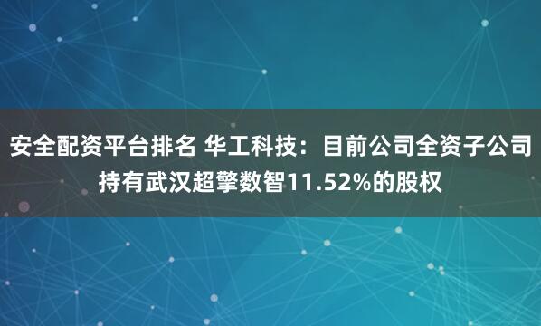 安全配资平台排名 华工科技：目前公司全资子公司持有武汉超擎数智11.52%的股权